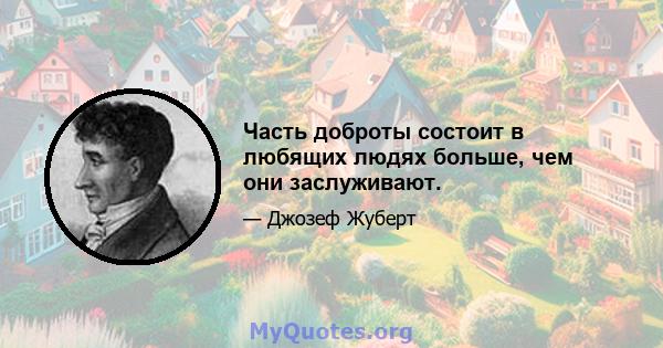 Часть доброты состоит в любящих людях больше, чем они заслуживают.