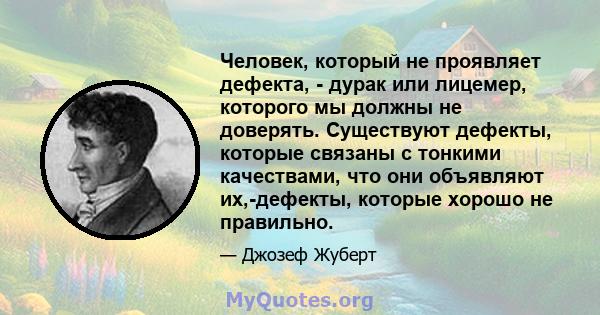 Человек, который не проявляет дефекта, - дурак или лицемер, которого мы должны не доверять. Существуют дефекты, которые связаны с тонкими качествами, что они объявляют их,-дефекты, которые хорошо не правильно.