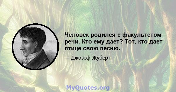 Человек родился с факультетом речи. Кто ему дает? Тот, кто дает птице свою песню.