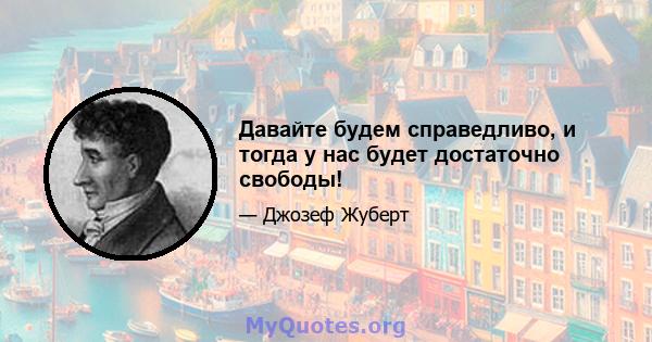 Давайте будем справедливо, и тогда у нас будет достаточно свободы!