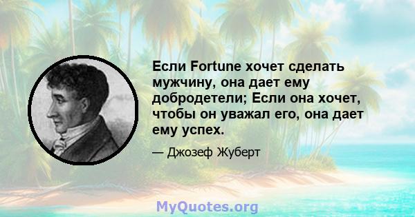 Если Fortune хочет сделать мужчину, она дает ему добродетели; Если она хочет, чтобы он уважал его, она дает ему успех.