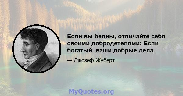 Если вы бедны, отличайте себя своими добродетелями; Если богатый, ваши добрые дела.