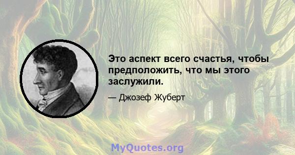 Это аспект всего счастья, чтобы предположить, что мы этого заслужили.