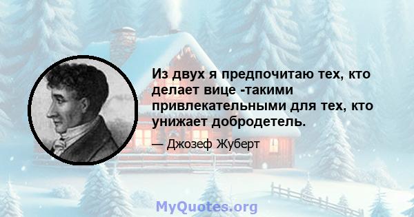 Из двух я предпочитаю тех, кто делает вице -такими привлекательными для тех, кто унижает добродетель.