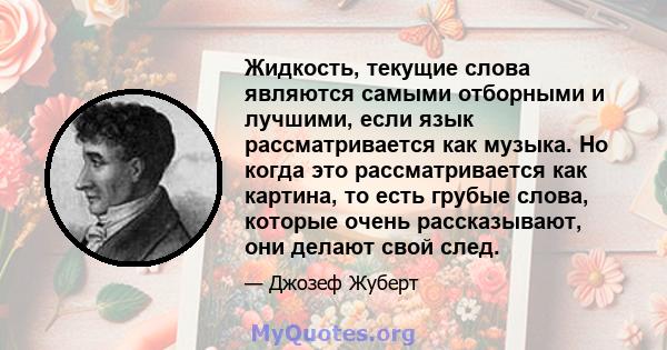 Жидкость, текущие слова являются самыми отборными и лучшими, если язык рассматривается как музыка. Но когда это рассматривается как картина, то есть грубые слова, которые очень рассказывают, они делают свой след.