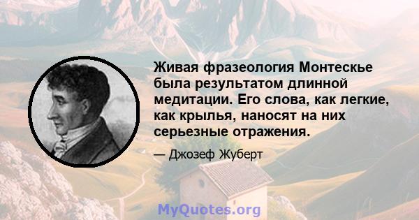 Живая фразеология Монтескье была результатом длинной медитации. Его слова, как легкие, как крылья, наносят на них серьезные отражения.