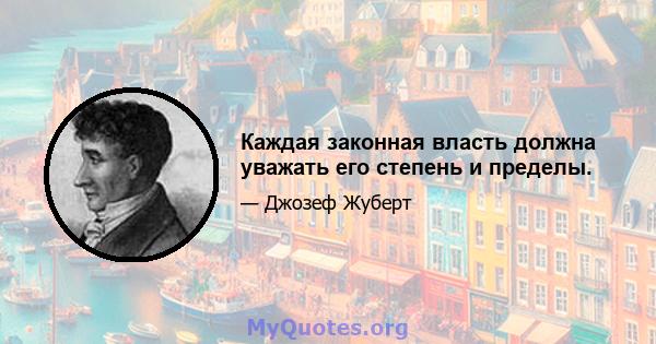 Каждая законная власть должна уважать его степень и пределы.