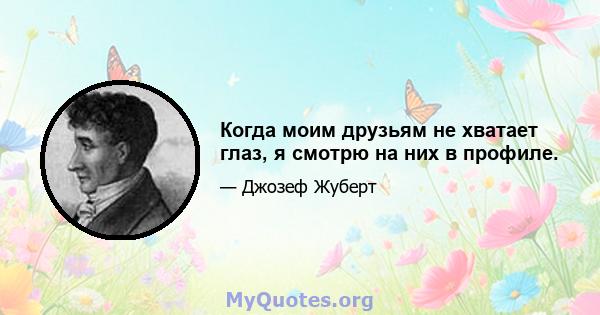 Когда моим друзьям не хватает глаз, я смотрю на них в профиле.