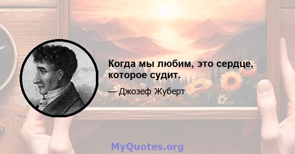 Когда мы любим, это сердце, которое судит.