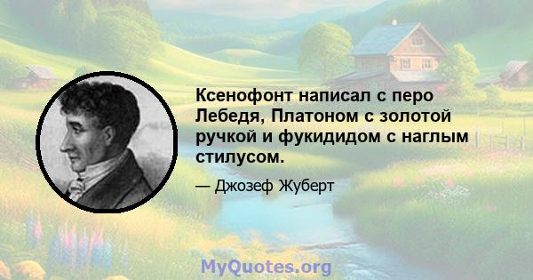 Ксенофонт написал с перо Лебедя, Платоном с золотой ручкой и фукидидом с наглым стилусом.