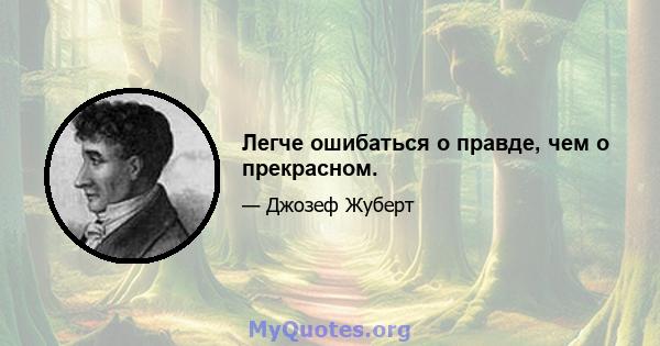 Легче ошибаться о правде, чем о прекрасном.