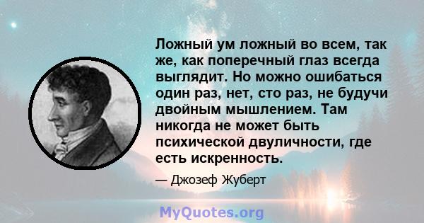 Ложный ум ложный во всем, так же, как поперечный глаз всегда выглядит. Но можно ошибаться один раз, нет, сто раз, не будучи двойным мышлением. Там никогда не может быть психической двуличности, где есть искренность.