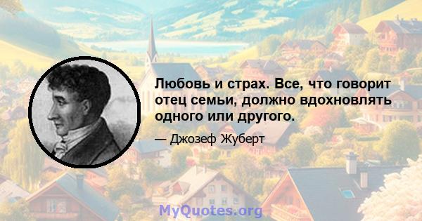 Любовь и страх. Все, что говорит отец семьи, должно вдохновлять одного или другого.