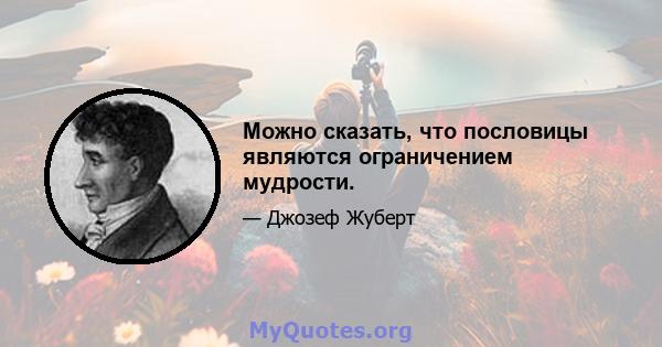 Можно сказать, что пословицы являются ограничением мудрости.