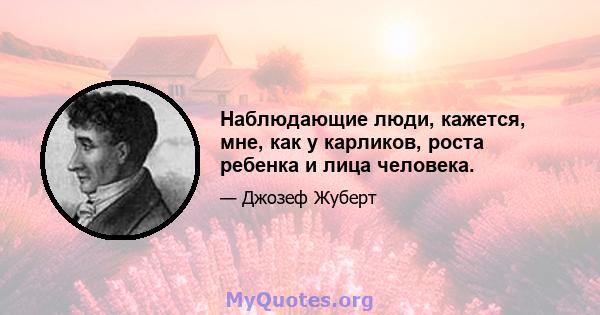 Наблюдающие люди, кажется, мне, как у карликов, роста ребенка и лица человека.