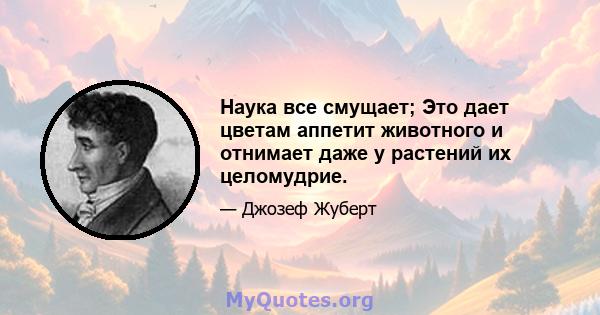 Наука все смущает; Это дает цветам аппетит животного и отнимает даже у растений их целомудрие.