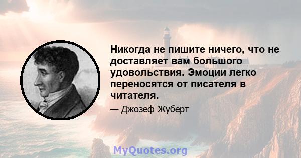 Никогда не пишите ничего, что не доставляет вам большого удовольствия. Эмоции легко переносятся от писателя в читателя.