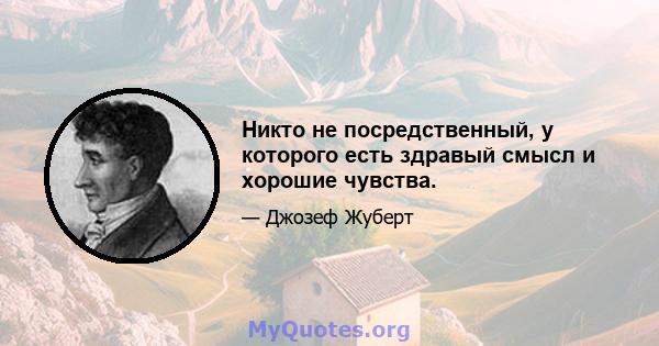 Никто не посредственный, у которого есть здравый смысл и хорошие чувства.