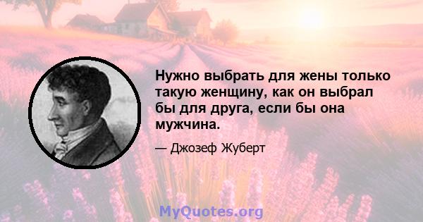 Нужно выбрать для жены только такую ​​женщину, как он выбрал бы для друга, если бы она мужчина.