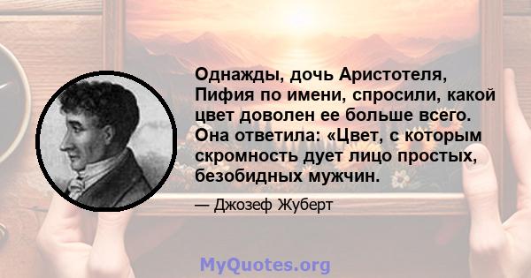 Однажды, дочь Аристотеля, Пифия по имени, спросили, какой цвет доволен ее больше всего. Она ответила: «Цвет, с которым скромность дует лицо простых, безобидных мужчин.