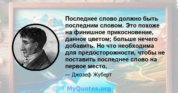 Последнее слово должно быть последним словом. Это похоже на финишное прикосновение, данное цветом; больше нечего добавить. Но что необходима для предосторожности, чтобы не поставить последнее слово на первое место.