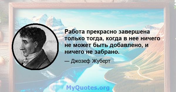 Работа прекрасно завершена только тогда, когда в нее ничего не может быть добавлено, и ничего не забрано.