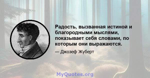 Радость, вызванная истиной и благородными мыслями, показывает себя словами, по которым они выражаются.