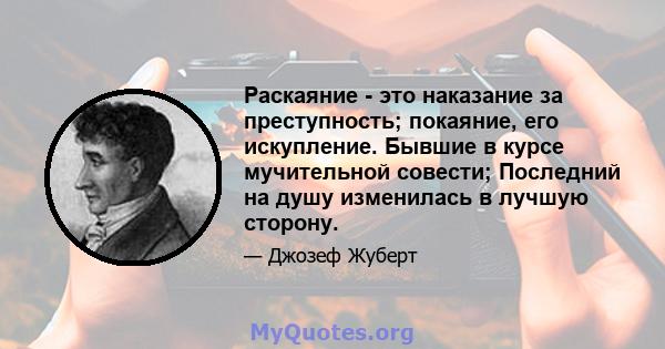 Раскаяние - это наказание за преступность; покаяние, его искупление. Бывшие в курсе мучительной совести; Последний на душу изменилась в лучшую сторону.