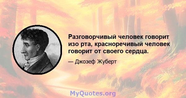 Разговорчивый человек говорит изо рта, красноречивый человек говорит от своего сердца.