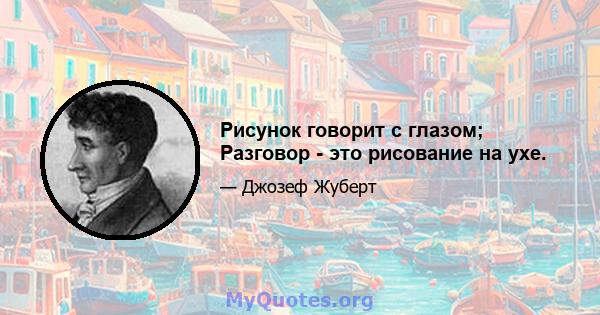 Рисунок говорит с глазом; Разговор - это рисование на ухе.