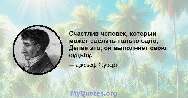 Счастлив человек, который может сделать только одно; Делая это, он выполняет свою судьбу.