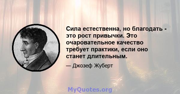 Сила естественна, но благодать - это рост привычки. Это очаровательное качество требует практики, если оно станет длительным.