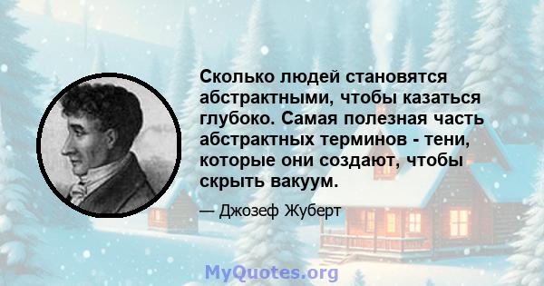 Сколько людей становятся абстрактными, чтобы казаться глубоко. Самая полезная часть абстрактных терминов - тени, которые они создают, чтобы скрыть вакуум.