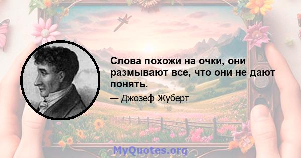 Слова похожи на очки, они размывают все, что они не дают понять.