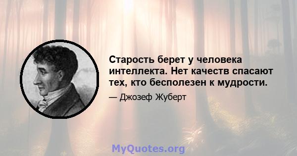 Старость берет у человека интеллекта. Нет качеств спасают тех, кто бесполезен к мудрости.