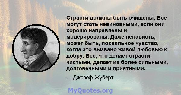 Страсти должны быть очищены; Все могут стать невиновными, если они хорошо направлены и модерированы. Даже ненависть, может быть, похвальное чувство, когда это вызвано живой любовью к добру. Все, что делает страсти