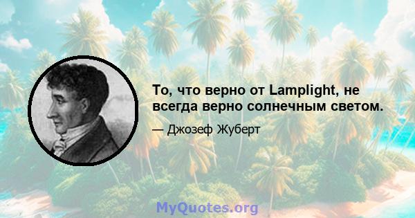 То, что верно от Lamplight, не всегда верно солнечным светом.