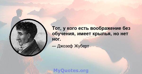 Тот, у кого есть воображение без обучения, имеет крылья, но нет ног.