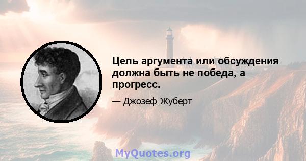 Цель аргумента или обсуждения должна быть не победа, а прогресс.