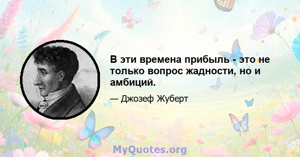 В эти времена прибыль - это не только вопрос жадности, но и амбиций.