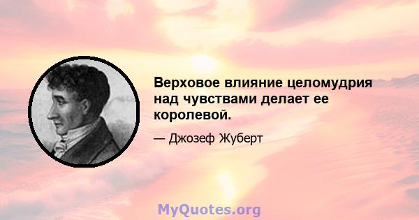 Верховое влияние целомудрия над чувствами делает ее королевой.