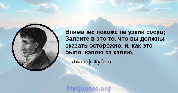 Внимание похоже на узкий сосуд; Залейте в это то, что вы должны сказать осторожно, и, как это было, каплю за каплю.