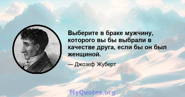 Выберите в браке мужчину, которого вы бы выбрали в качестве друга, если бы он был женщиной.