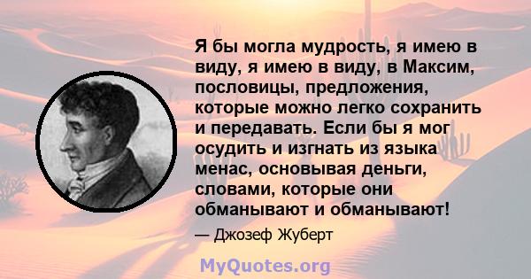 Я бы могла мудрость, я имею в виду, я имею в виду, в Максим, пословицы, предложения, которые можно легко сохранить и передавать. Если бы я мог осудить и изгнать из языка менас, основывая деньги, словами, которые они