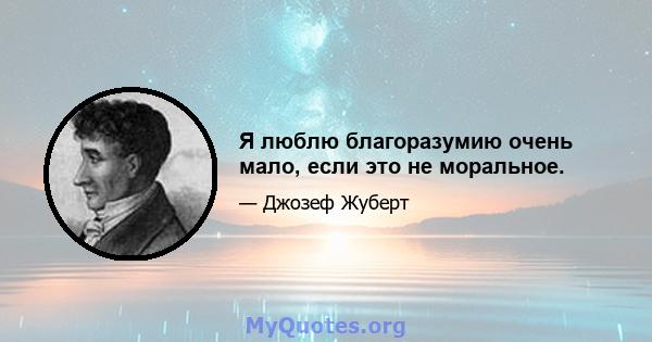 Я люблю благоразумию очень мало, если это не моральное.