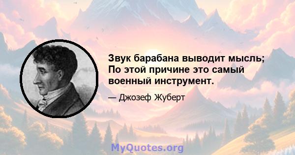 Звук барабана выводит мысль; По этой причине это самый военный инструмент.