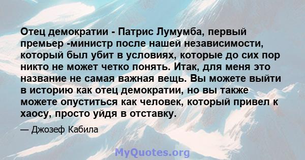 Отец демократии - Патрис Лумумба, первый премьер -министр после нашей независимости, который был убит в условиях, которые до сих пор никто не может четко понять. Итак, для меня это название не самая важная вещь. Вы