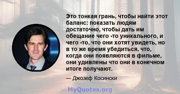 Это тонкая грань, чтобы найти этот баланс: показать людям достаточно, чтобы дать им обещание чего -то уникального, и чего -то, что они хотят увидеть, но в то же время убедиться, что, когда они появляются в фильме, они