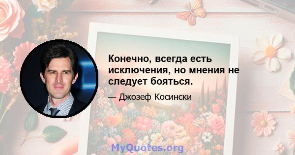 Конечно, всегда есть исключения, но мнения не следует бояться.