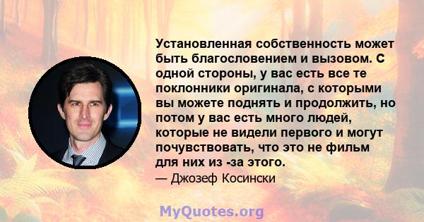 Установленная собственность может быть благословением и вызовом. С одной стороны, у вас есть все те поклонники оригинала, с которыми вы можете поднять и продолжить, но потом у вас есть много людей, которые не видели